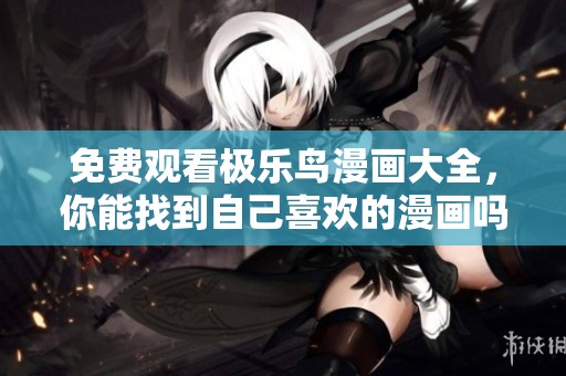 免费观看极乐鸟漫画大全，你能找到自己喜欢的漫画吗？