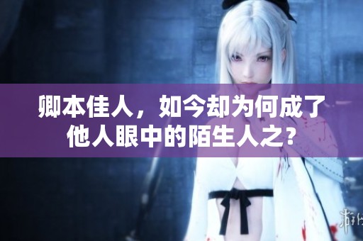 卿本佳人，如今却为何成了他人眼中的陌生人之？