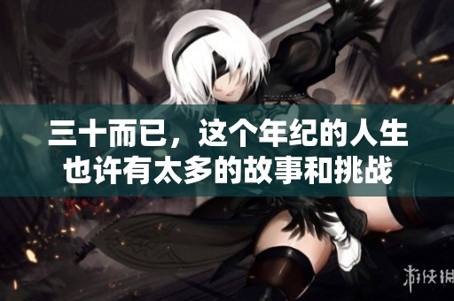 三十而已，这个年纪的人生也许有太多的故事和挑战