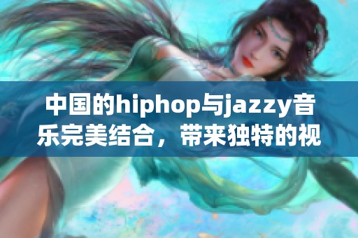 中国的hiphop与jazzy音乐完美结合，带来独特的视听体验
