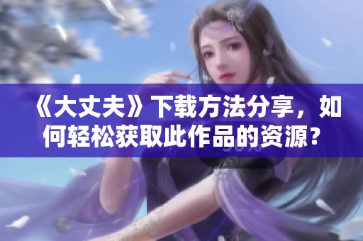 《大丈夫》下载方法分享，如何轻松获取此作品的资源？