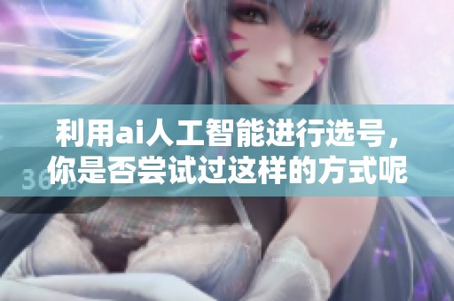 利用ai人工智能进行选号，你是否尝试过这样的方式呢