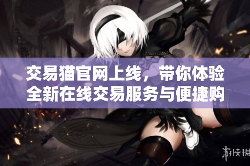 交易猫官网上线，带你体验全新在线交易服务与便捷购物乐趣