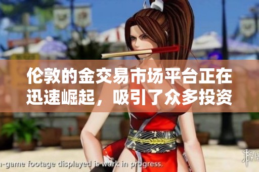 伦敦的金交易市场平台正在迅速崛起，吸引了众多投资者的关注