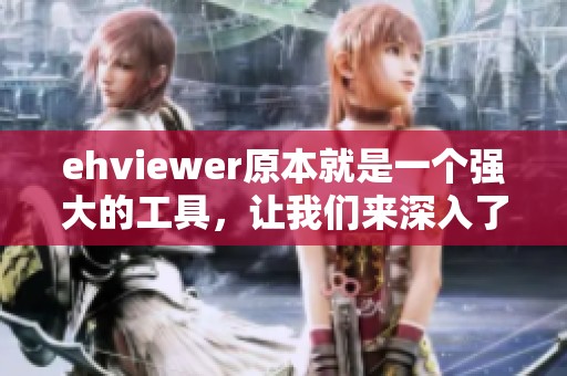 ehviewer原本就是一个强大的工具，让我们来深入了解它的使用和功能。