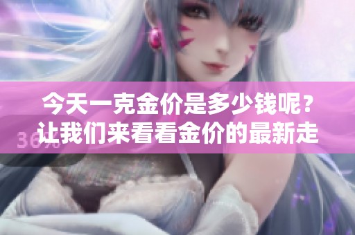 今天一克金价是多少钱呢？让我们来看看金价的最新走势。