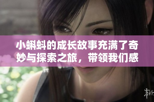 小蝌蚪的成长故事充满了奇妙与探索之旅，带领我们感受生命的力量