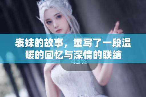 表妹的故事，重写了一段温暖的回忆与深情的联结