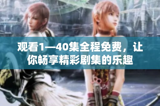 观看1—40集全程免费，让你畅享精彩剧集的乐趣