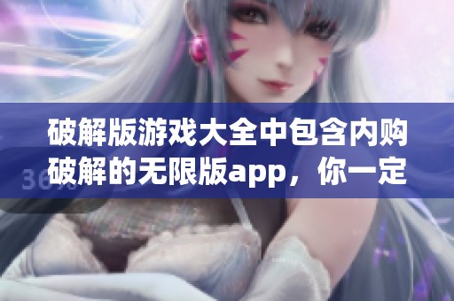 破解版游戏大全中包含内购破解的无限版app，你一定不能错过哦！
