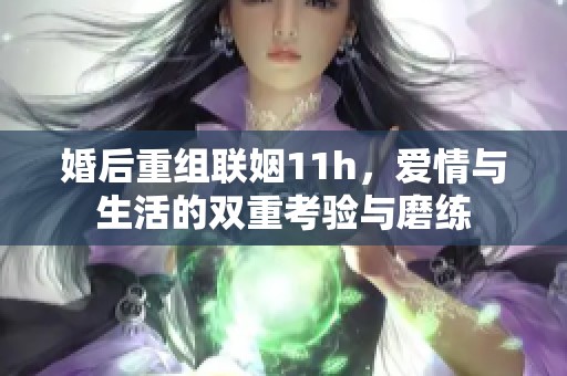 婚后重组联姻11h，爱情与生活的双重考验与磨练