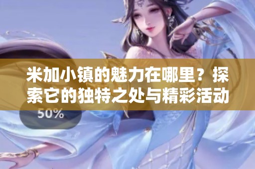 米加小镇的魅力在哪里？探索它的独特之处与精彩活动吧！