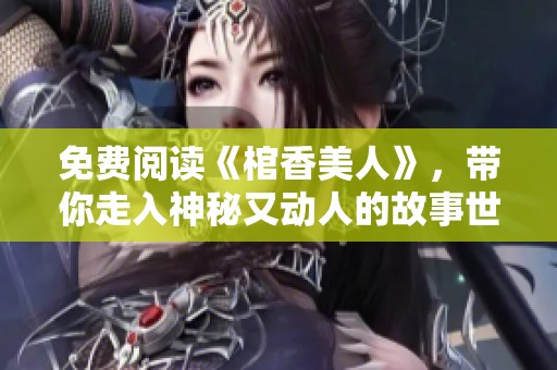 免费阅读《棺香美人》，带你走入神秘又动人的故事世界
