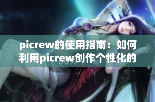 picrew的使用指南：如何利用picrew创作个性化的头像与插画