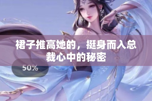 裙子推高她的，挺身而入总裁心中的秘密