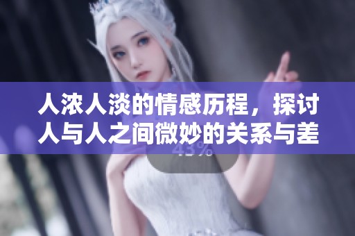 人浓人淡的情感历程，探讨人与人之间微妙的关系与差异
