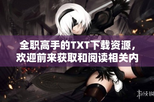 全职高手的TXT下载资源，欢迎前来获取和阅读相关内容