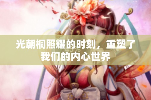 光朝桐照耀的时刻，重塑了我们的内心世界