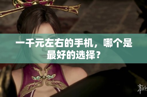 一千元左右的手机，哪个是最好的选择？