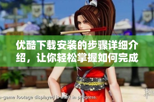 优酷下载安装的步骤详细介绍，让你轻松掌握如何完成优酷的安装与下载。