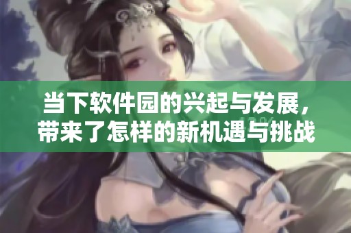 当下软件园的兴起与发展，带来了怎样的新机遇与挑战