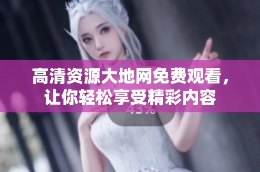高清资源大地网免费观看，让你轻松享受精彩内容