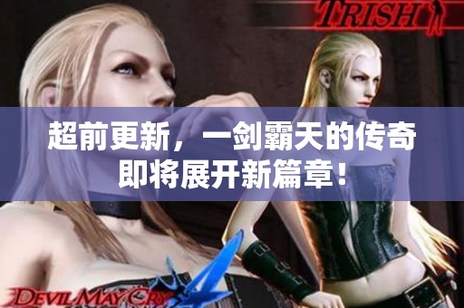 超前更新，一剑霸天的传奇即将展开新篇章！