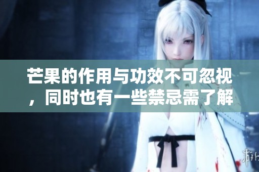 芒果的作用与功效不可忽视，同时也有一些禁忌需了解