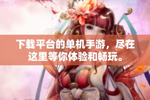 下载平台的单机手游，尽在这里等你体验和畅玩。
