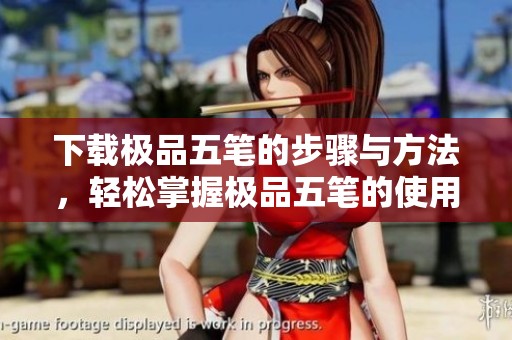 下载极品五笔的步骤与方法，轻松掌握极品五笔的使用技巧