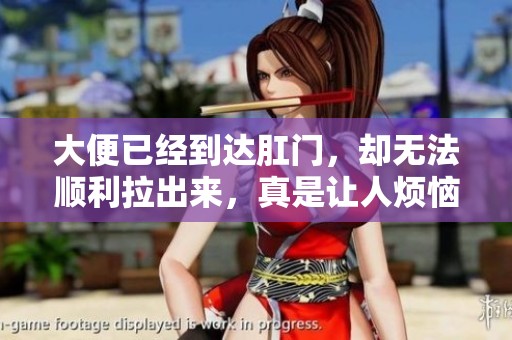 大便已经到达肛门，却无法顺利拉出来，真是让人烦恼的困扰