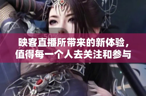 映客直播所带来的新体验，值得每一个人去关注和参与