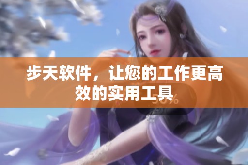 步天软件，让您的工作更高效的实用工具