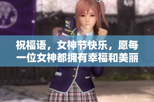 祝福语，女神节快乐，愿每一位女神都拥有幸福和美丽的今天！