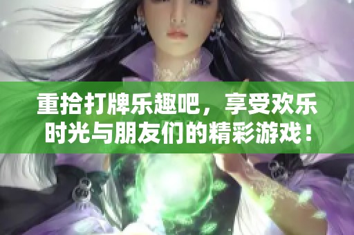 重拾打牌乐趣吧，享受欢乐时光与朋友们的精彩游戏！