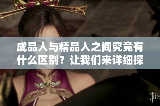 成品人与精品人之间究竟有什么区别？让我们来详细探讨9个重要的不同点。