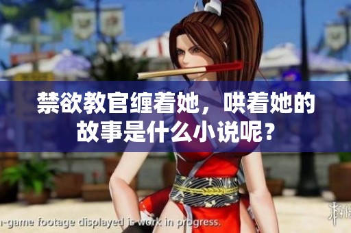 禁欲教官缠着她，哄着她的故事是什么小说呢？
