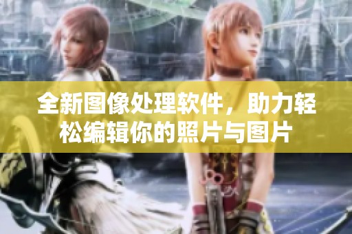 全新图像处理软件，助力轻松编辑你的照片与图片