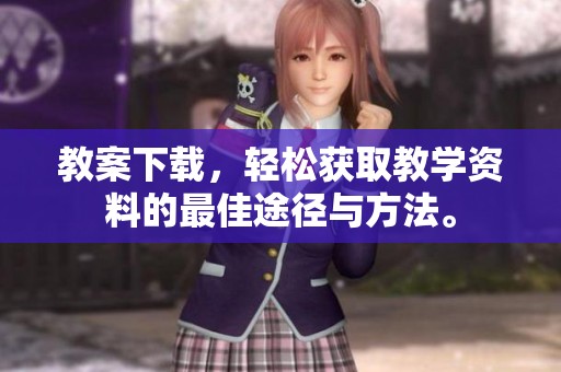 教案下载，轻松获取教学资料的最佳途径与方法。