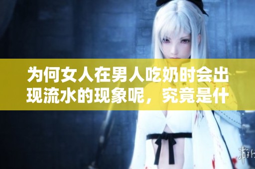 为何女人在男人吃奶时会出现流水的现象呢，究竟是什么原因呢