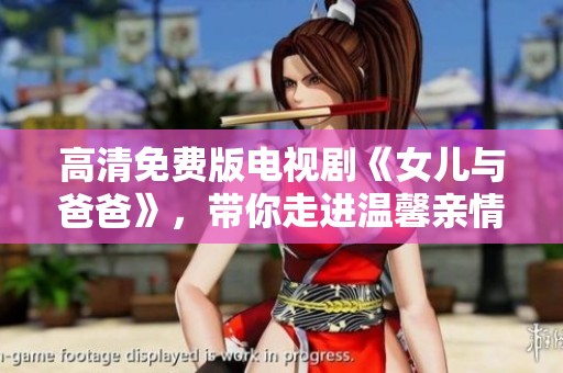 高清免费版电视剧《女儿与爸爸》，带你走进温馨亲情的故事世界