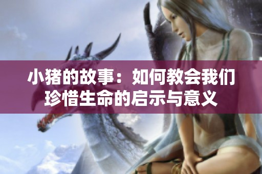 小猪的故事：如何教会我们珍惜生命的启示与意义