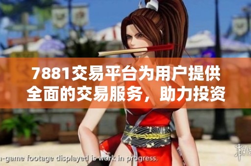 7881交易平台为用户提供全面的交易服务，助力投资者实现收益最大化