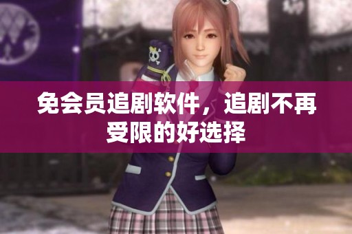 免会员追剧软件，追剧不再受限的好选择