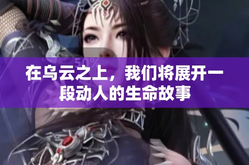 在乌云之上，我们将展开一段动人的生命故事