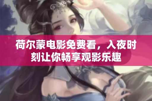 荷尔蒙电影免费看，入夜时刻让你畅享观影乐趣