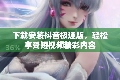 下载安装抖音极速版，轻松享受短视频精彩内容