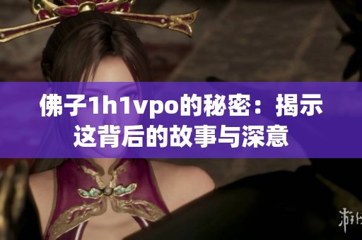 佛子1h1vpo的秘密：揭示这背后的故事与深意