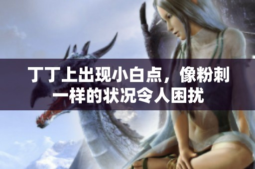 丁丁上出现小白点，像粉刺一样的状况令人困扰