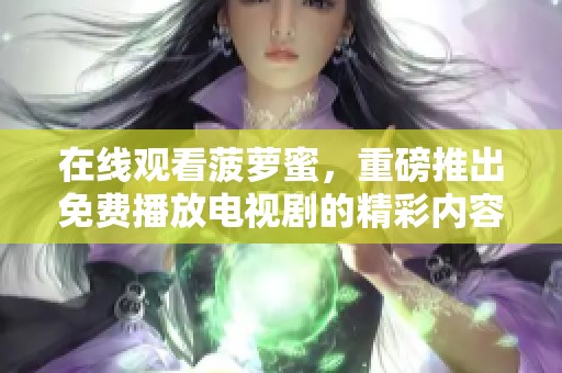 在线观看菠萝蜜，重磅推出免费播放电视剧的精彩内容